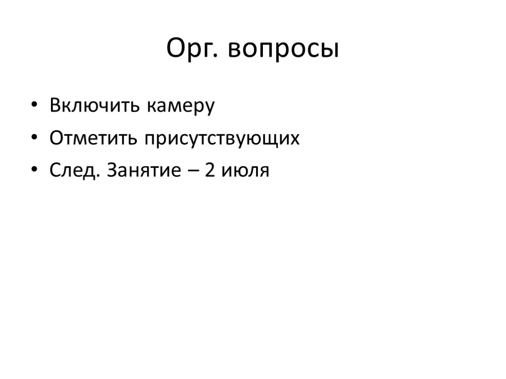 Орг. вопросы Включить камеру Отметить присутствующих След. Занятие – 2 июля